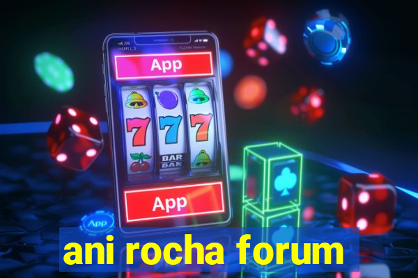 ani rocha forum